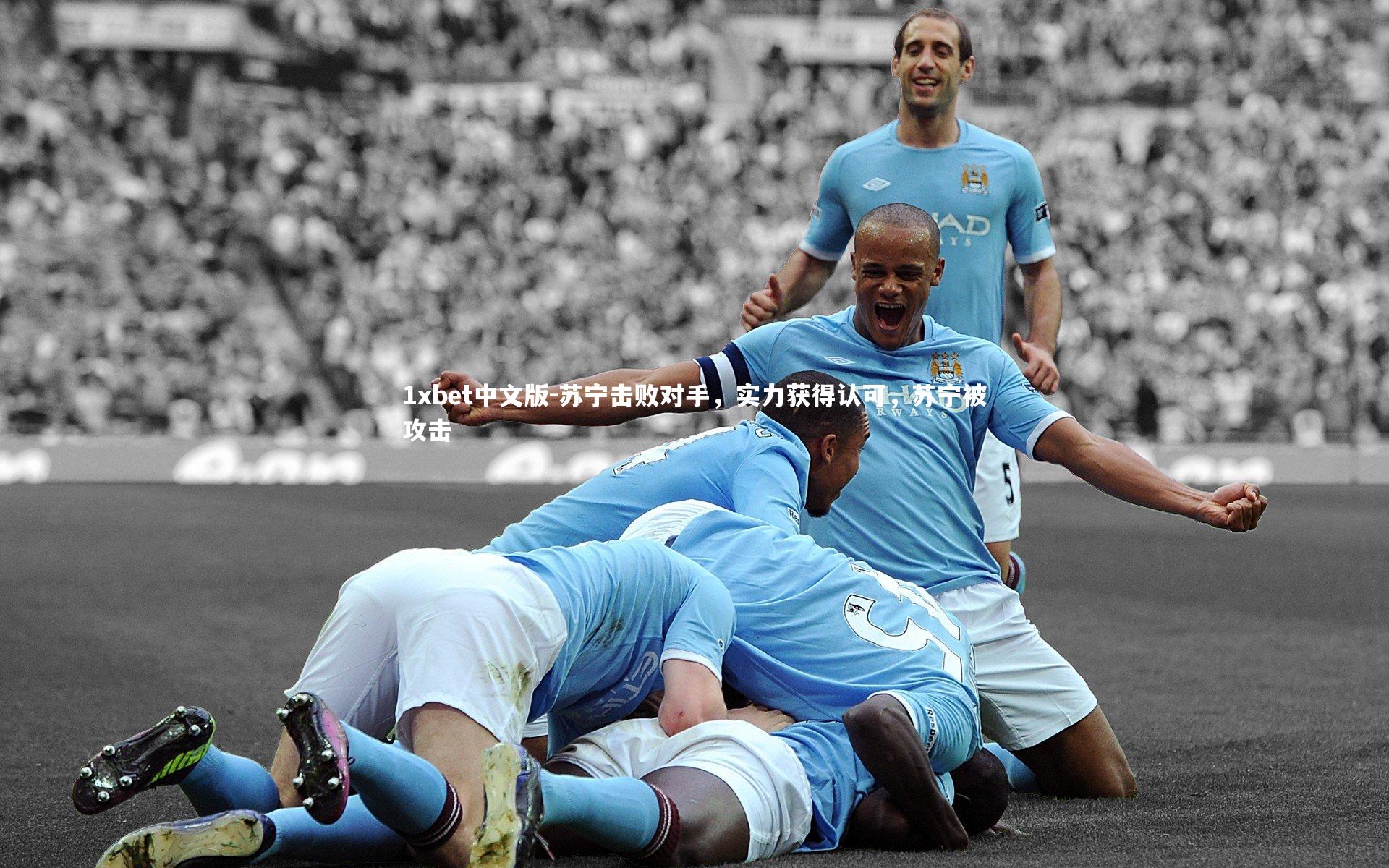 1xbet中文版-苏宁击败对手，实力获得认可，苏宁被攻击