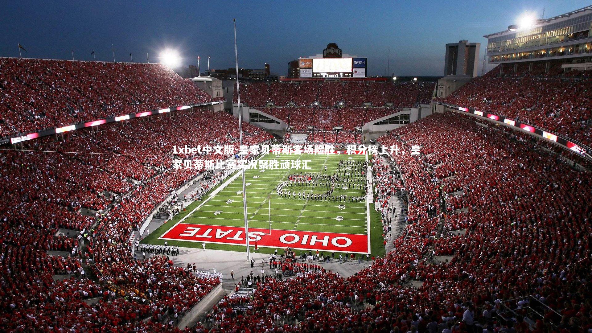 1xbet中文版-皇家贝蒂斯客场险胜，积分榜上升，皇家贝蒂斯比赛实况聚胜顽球汇