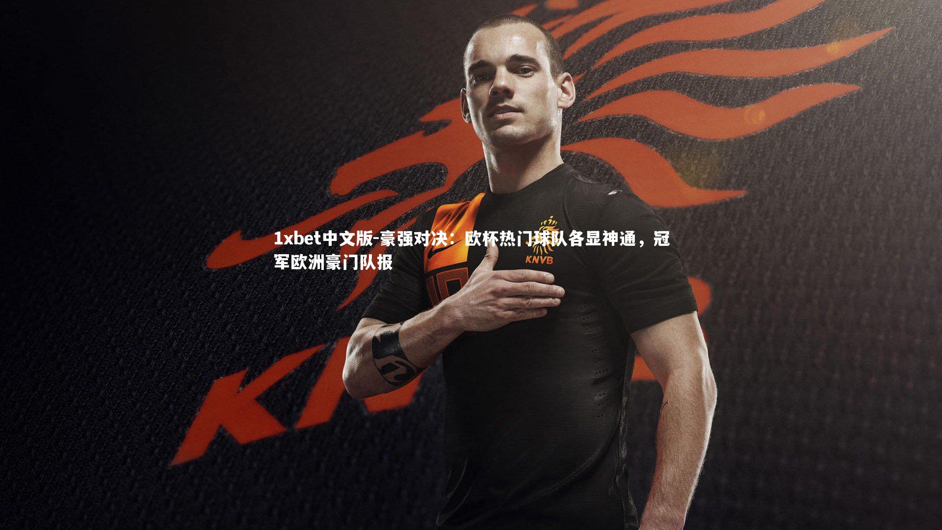 1xbet中文版-豪强对决：欧杯热门球队各显神通，冠军欧洲豪门队报