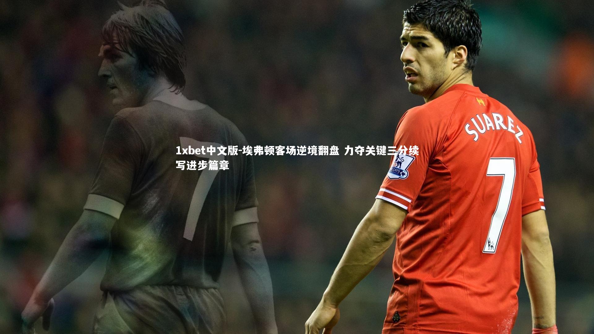 埃弗顿客场逆境翻盘 力夺关键三分续写进步篇章