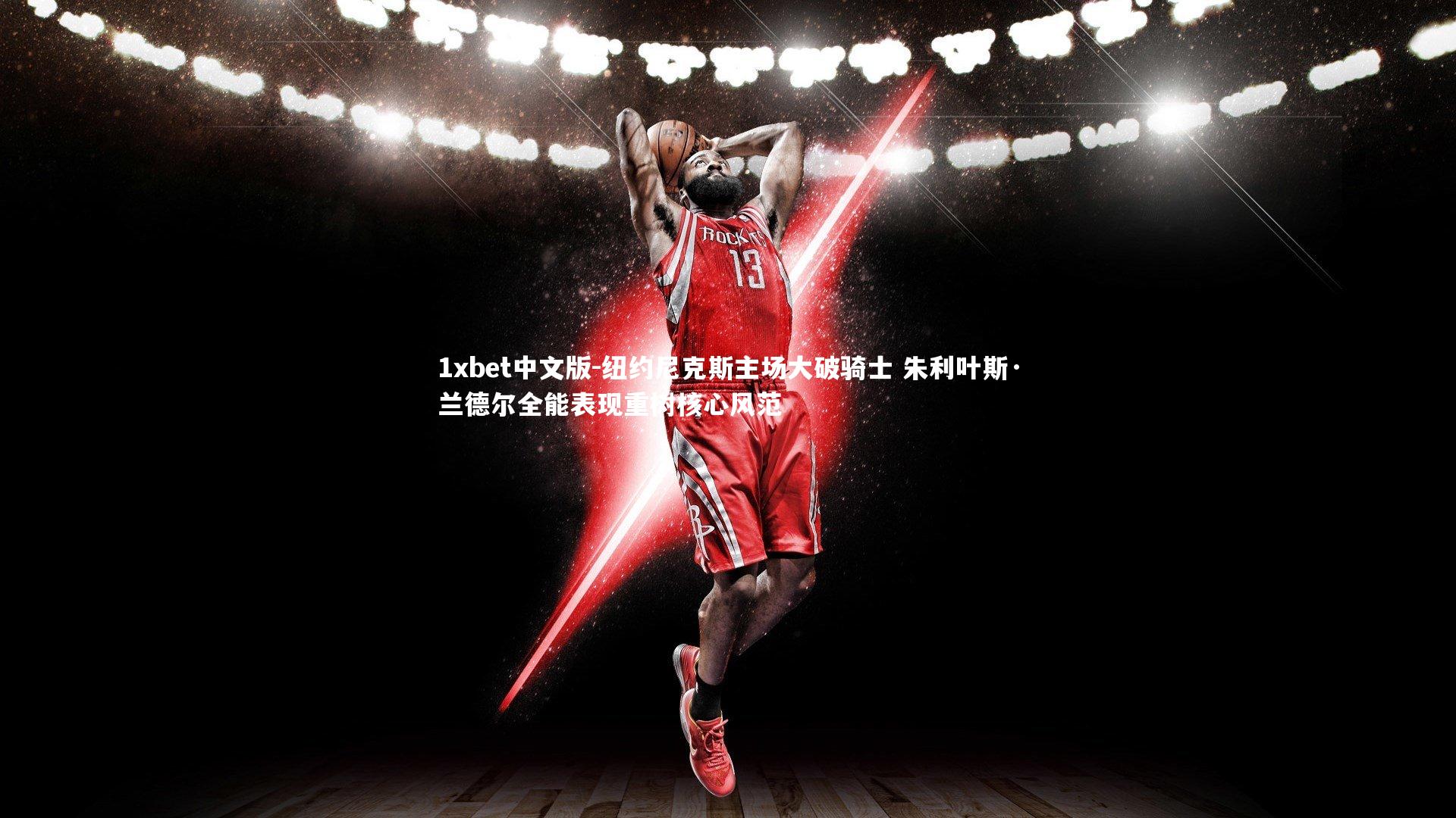 纽约尼克斯主场大破骑士 朱利叶斯·兰德尔全能表现重树核心风范