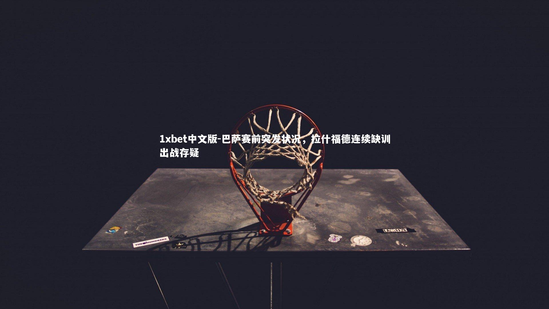 1xbet中文版-巴萨赛前突发状况，拉什福德连续缺训出战存疑