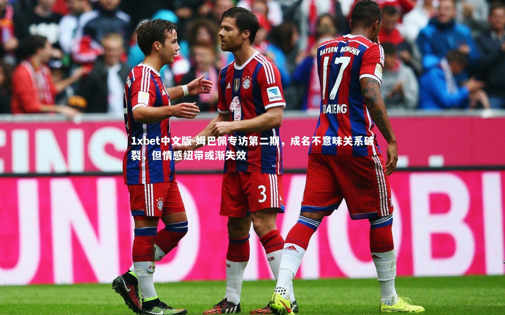 1xbet中文版-姆巴佩专访第二期，成名不意味关系破裂，但情感纽带或渐失效