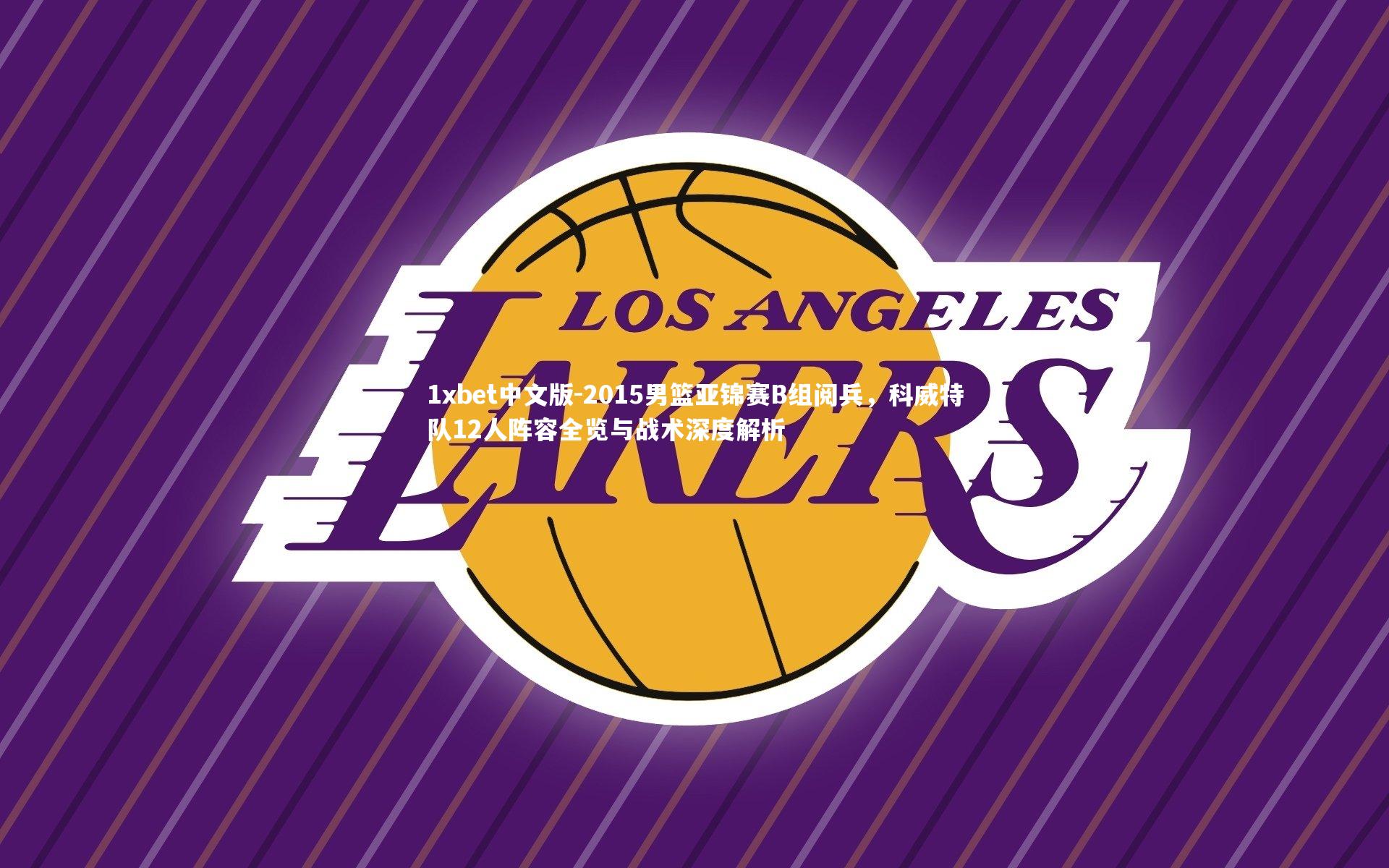 2015男篮亚锦赛B组阅兵,科威特队12人阵容全览与战术深度解析