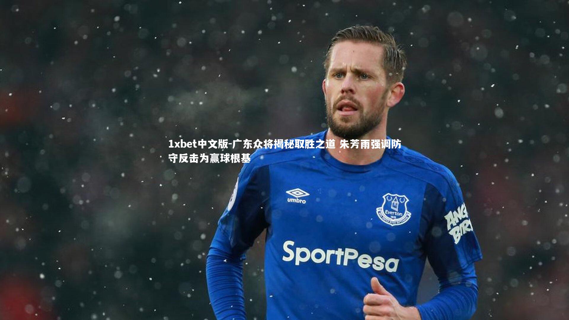 1xbet中文版-广东众将揭秘取胜之道 朱芳雨强调防守反击为赢球根基