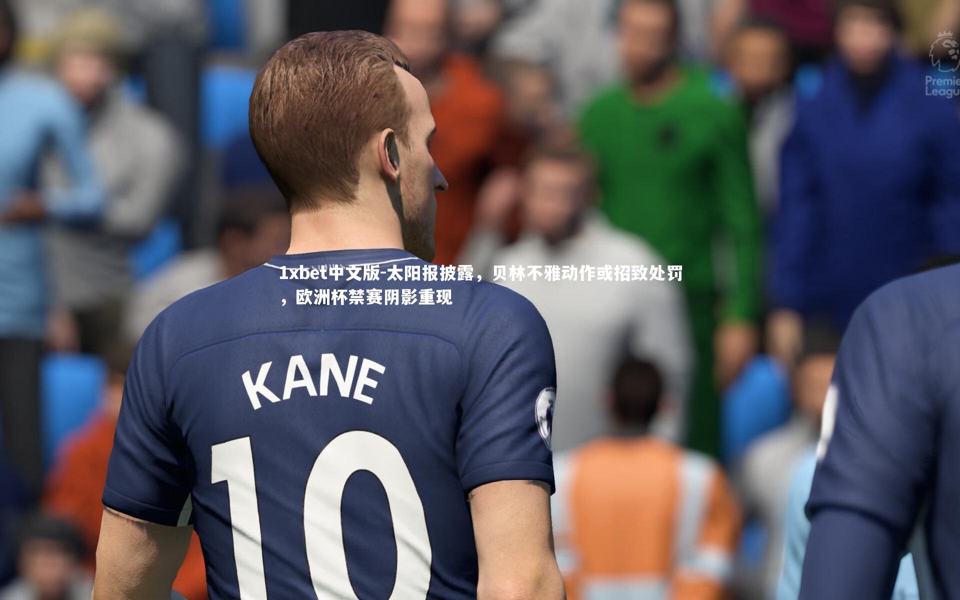 1xbet中文版-太阳报披露，贝林不雅动作或招致处罚，欧洲杯禁赛阴影重现