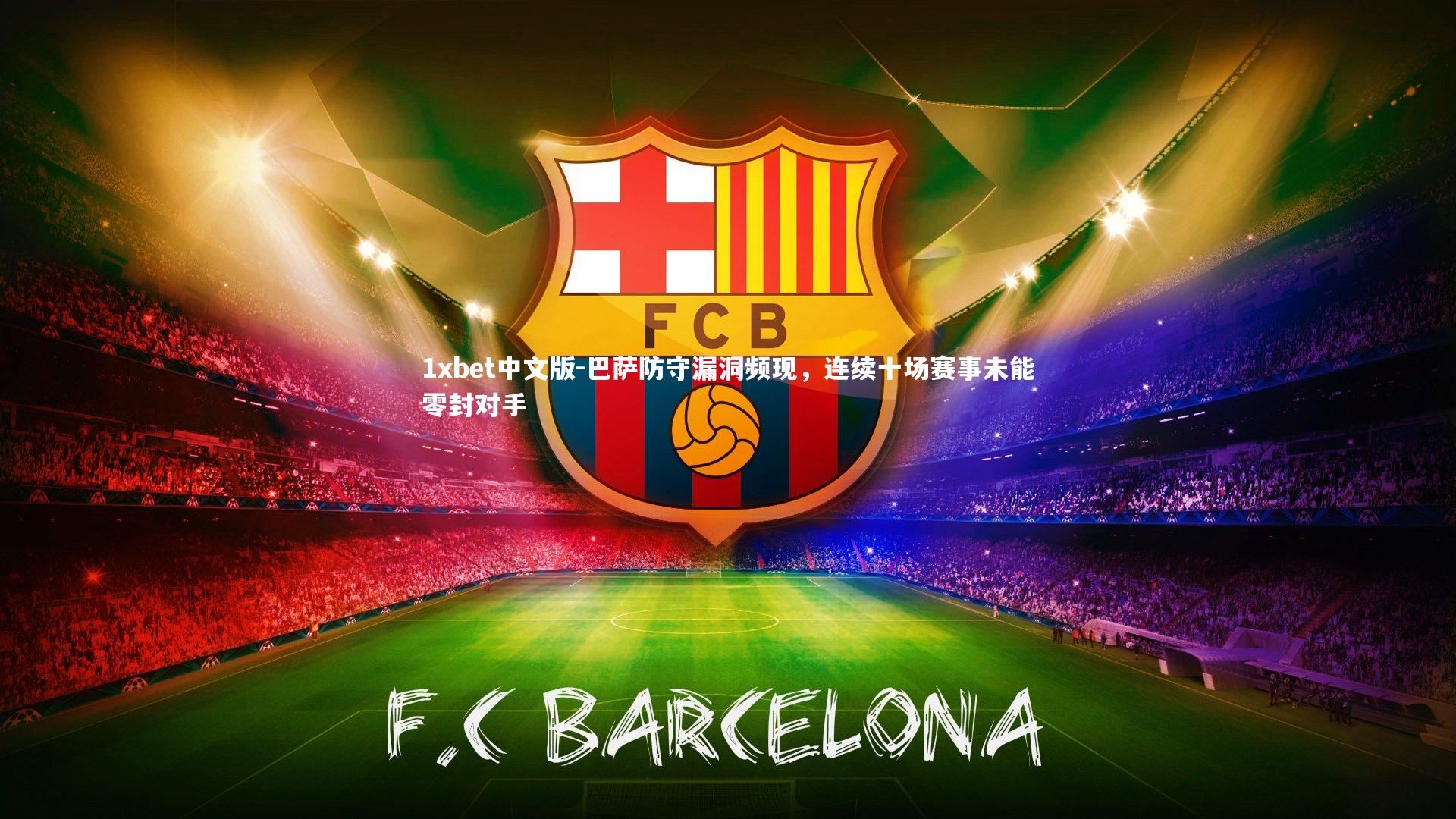 1xbet中文版-巴萨防守漏洞频现，连续十场赛事未能零封对手