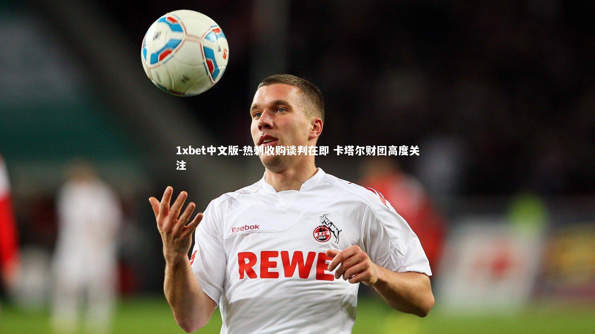 1xbet中文版-热刺收购谈判在即 卡塔尔财团高度关注